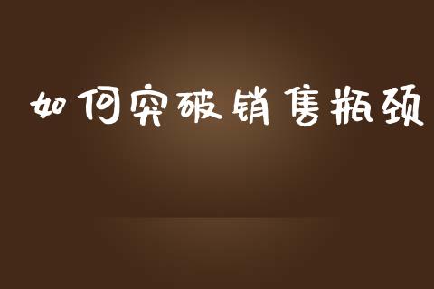 如何突破销售瓶颈_https://wap.sdyuehang.cn_美股行情_第1张