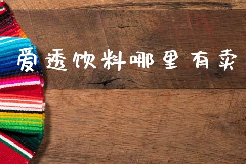 爱透饮料哪里有卖_https://wap.sdyuehang.cn_债券资讯_第1张