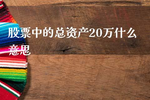 股票中的总资产20万什么意思_https://wap.sdyuehang.cn_产经新闻_第1张