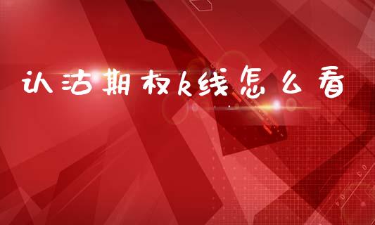 认沽期权k线怎么看_https://wap.sdyuehang.cn_产经新闻_第1张