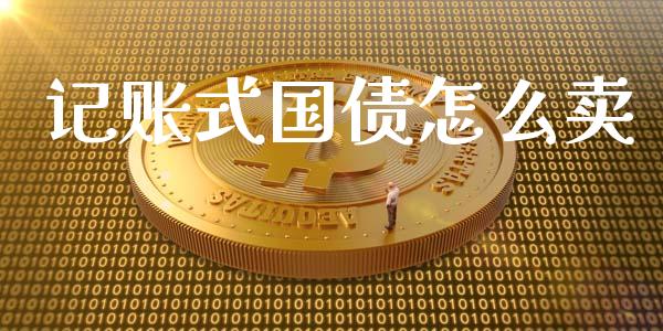记账式国债怎么卖_https://wap.sdyuehang.cn_产经新闻_第1张