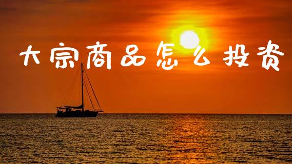 大宗商品怎么投资_https://wap.sdyuehang.cn_债券资讯_第1张