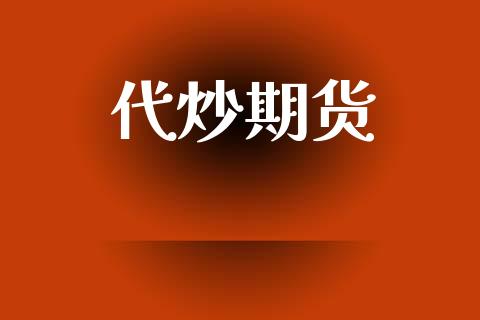 代炒期货_https://wap.sdyuehang.cn_产经新闻_第1张