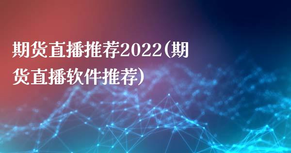 期货直播推荐2022(期货直播软件推荐)_https://wap.sdyuehang.cn_新股申购_第1张