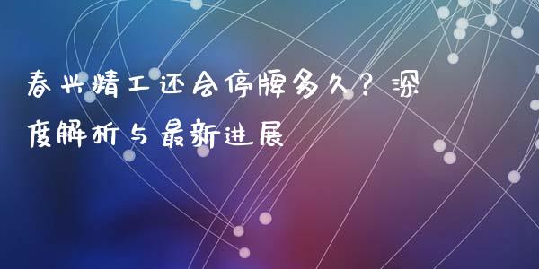 春兴精工还会停牌多久？深度解析与最新进展_https://wap.sdyuehang.cn_产经新闻_第1张