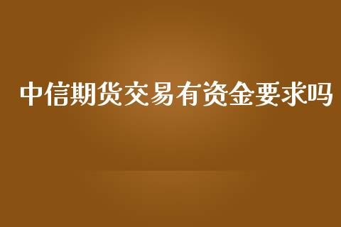 中信期货交易有资金要求吗_https://wap.sdyuehang.cn_新股申购_第1张