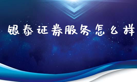 银泰证券服务怎么样_https://wap.sdyuehang.cn_美股行情_第1张