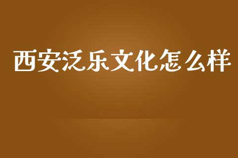 西安泛乐文化怎么样_https://wap.sdyuehang.cn_美股行情_第1张