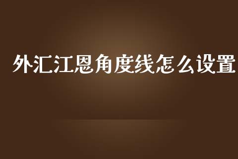 外汇江恩角度线怎么设置_https://wap.sdyuehang.cn_新股申购_第1张