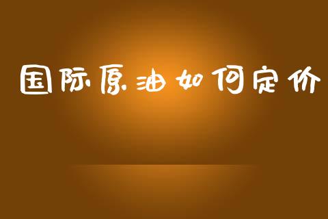 国际原油如何定价_https://wap.sdyuehang.cn_债券资讯_第1张