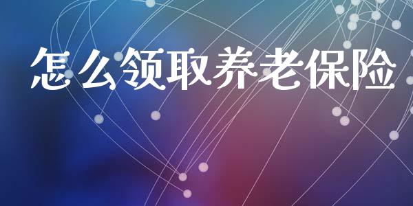 怎么领取养老保险_https://wap.sdyuehang.cn_美股行情_第1张
