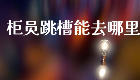 柜员跳槽能去哪里_https://wap.sdyuehang.cn_产经新闻_第1张
