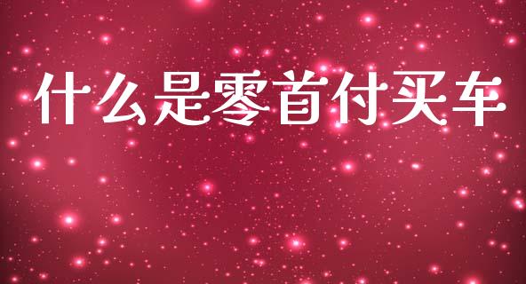 什么是零首付买车_https://wap.sdyuehang.cn_新股申购_第1张