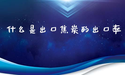 什么是出口焦炭的出口率_https://wap.sdyuehang.cn_债券资讯_第1张
