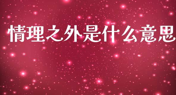 情理之外是什么意思_https://wap.sdyuehang.cn_美股行情_第1张