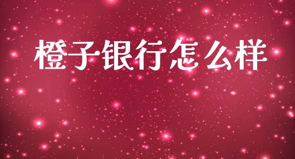 橙子银行怎么样_https://wap.sdyuehang.cn_美股行情_第1张