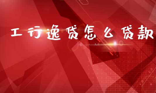 工行逸贷怎么贷款_https://wap.sdyuehang.cn_新股申购_第1张