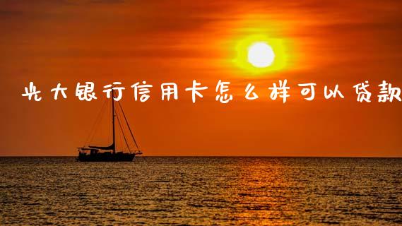 光大银行信用卡怎么样可以贷款_https://wap.sdyuehang.cn_产经新闻_第1张