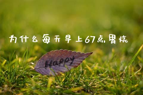 为什么每天早上67点胃烧_https://wap.sdyuehang.cn_产经新闻_第1张