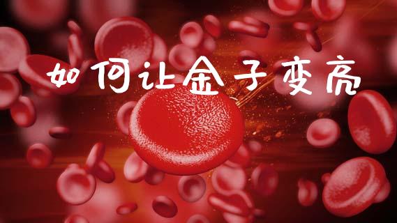 如何让金子变亮_https://wap.sdyuehang.cn_新股申购_第1张