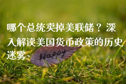 哪个总统卖掉美联储？ 深入解读美国货币政策的历史迷雾_https://wap.sdyuehang.cn_新股申购_第1张