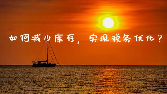 如何减少库存，实现税务优化？_https://wap.sdyuehang.cn_新股申购_第1张
