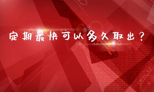 定期最快可以多久取出？_https://wap.sdyuehang.cn_产经新闻_第1张
