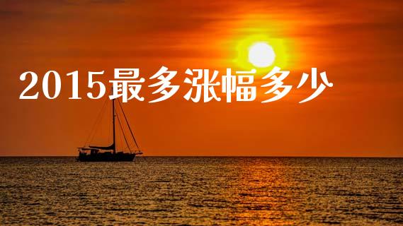 2015最多涨幅多少_https://wap.sdyuehang.cn_产经新闻_第1张