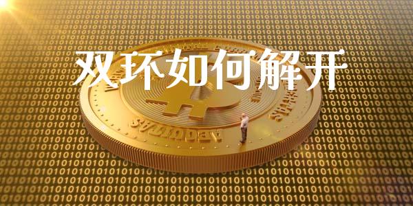 双环如何解开_https://wap.sdyuehang.cn_产经新闻_第1张