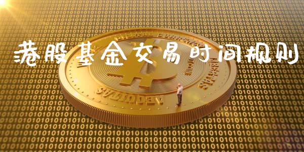 港股基金交易时间规则_https://wap.sdyuehang.cn_产经新闻_第1张