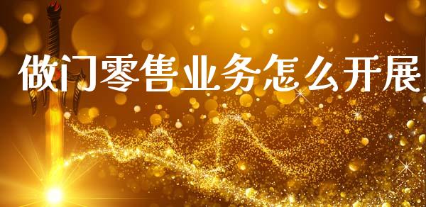 做门零售业务怎么开展_https://wap.sdyuehang.cn_债券资讯_第1张