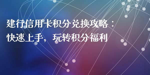 建行信用卡积分兑换攻略：快速上手，玩转积分福利_https://wap.sdyuehang.cn_债券资讯_第1张