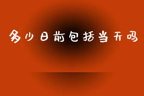 多少日前包括当天吗_https://wap.sdyuehang.cn_新股申购_第1张