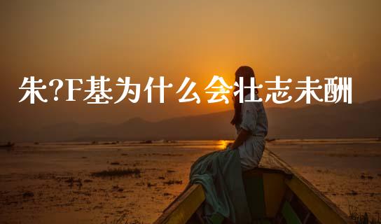 朱?F基为什么会壮志未酬_https://wap.sdyuehang.cn_债券资讯_第1张