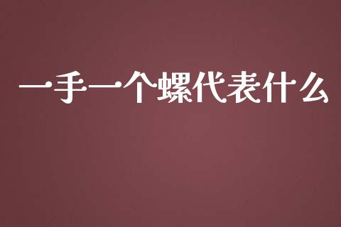 一手一个螺代表什么_https://wap.sdyuehang.cn_产经新闻_第1张