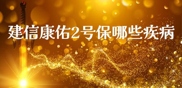 建信康佑2号保哪些疾病_https://wap.sdyuehang.cn_债券资讯_第1张