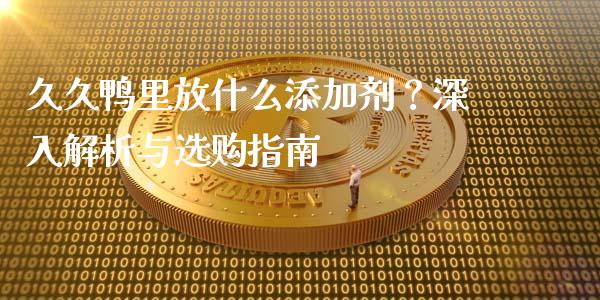 久久鸭里放什么添加剂？深入解析与选购指南_https://wap.sdyuehang.cn_债券资讯_第1张