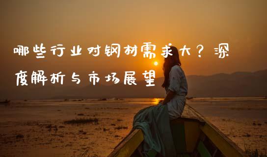 哪些行业对钢材需求大？深度解析与市场展望_https://wap.sdyuehang.cn_债券资讯_第1张