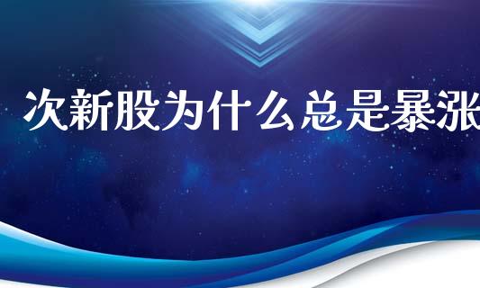 次新股为什么总是暴涨_https://wap.sdyuehang.cn_新股申购_第1张