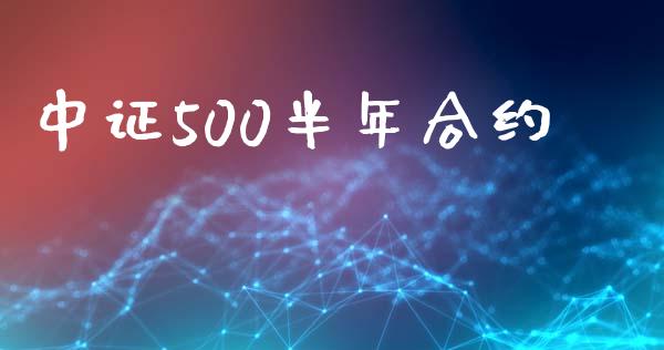 中证500半年合约_https://wap.sdyuehang.cn_新股申购_第1张