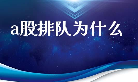 a股排队为什么_https://wap.sdyuehang.cn_美股行情_第1张