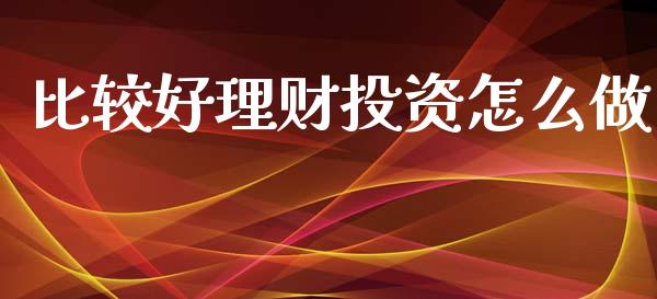 比较好理财投资怎么做_https://wap.sdyuehang.cn_美股行情_第1张