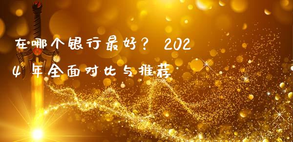 在哪个银行最好？ 2024 年全面对比与推荐_https://wap.sdyuehang.cn_美股行情_第1张
