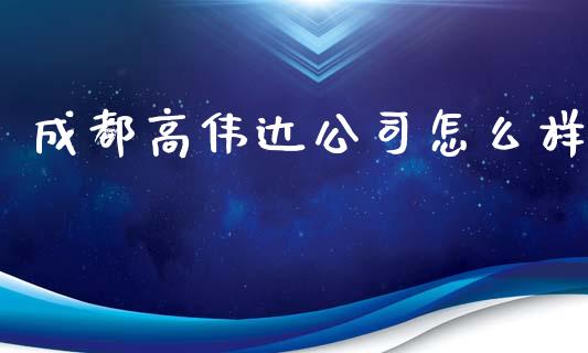 成都高伟达公司怎么样_https://wap.sdyuehang.cn_债券资讯_第1张