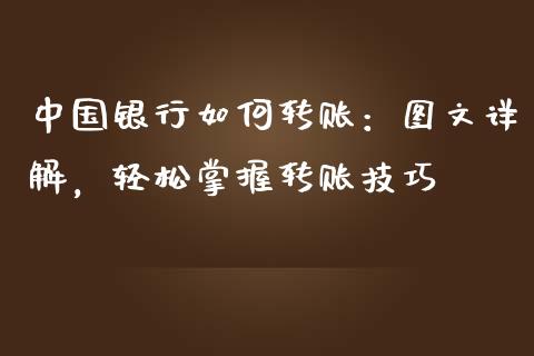 中国银行如何转账：图文详解，轻松掌握转账技巧_https://wap.sdyuehang.cn_债券资讯_第1张