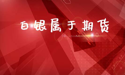 白银属于期货_https://wap.sdyuehang.cn_产经新闻_第1张