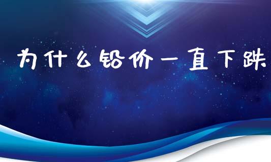 为什么铅价一直下跌_https://wap.sdyuehang.cn_债券资讯_第1张