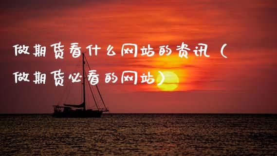 做期货看什么网站的资讯（做期货必看的网站）_https://wap.sdyuehang.cn_产经新闻_第1张
