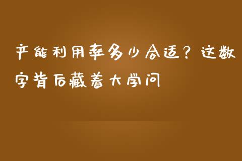 产能利用率多少合适？这数字背后藏着大学问_https://wap.sdyuehang.cn_产经新闻_第1张