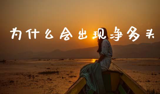 为什么会出现净多头_https://wap.sdyuehang.cn_产经新闻_第1张